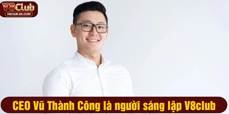 CEO Vũ Thành Công là người sáng lập V8club