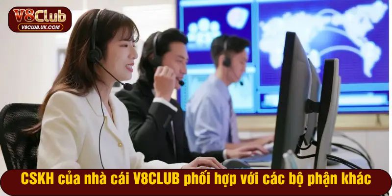 CSKH của nhà cái V8CLUB phối hợp với các bộ phận khác