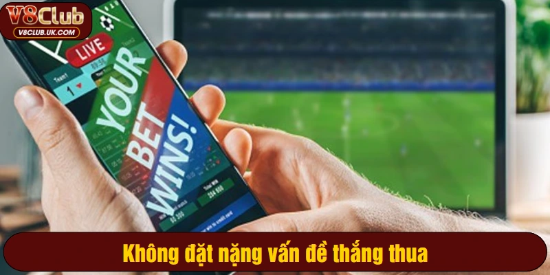 Không đặt nặng vấn đề thắng thua