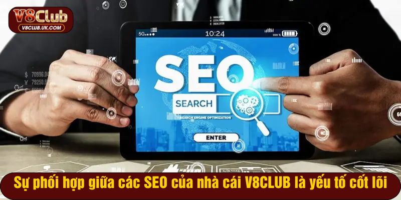Sự phối hợp giữa các SEO của nhà cái V8CLUB là yếu tố cốt lõi