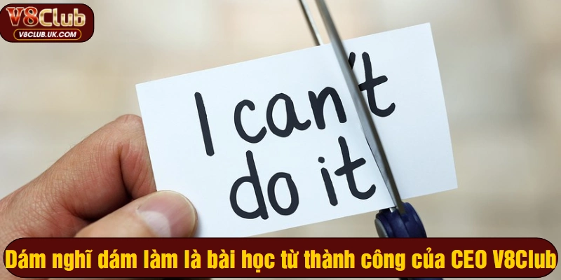 Dám nghĩ dám làm là bài học từ thành công của CEO V8Club